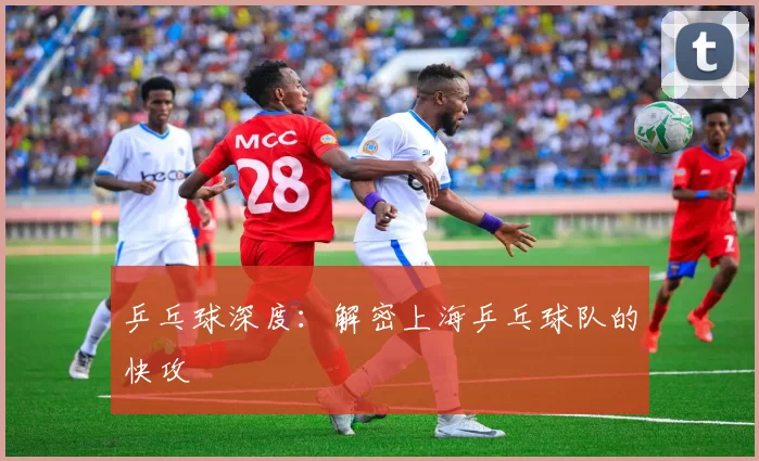 乒乓球深度：解密上海乒乓球队的快攻