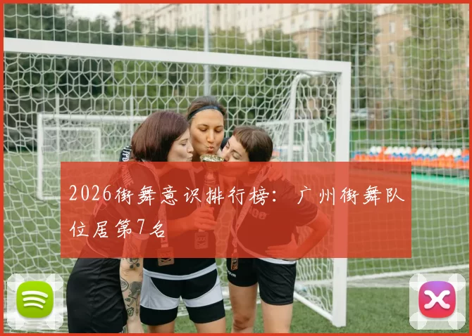 2026街舞意识排行榜：广州街舞队位居第7名