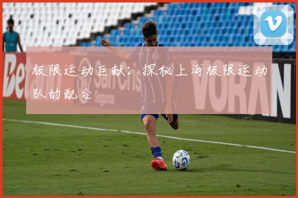 极限运动巨献：探秘上海极限运动队的配合