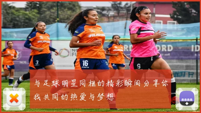与足球明星同框的精彩瞬间分享你我共同的热爱与梦想
